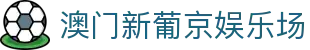 澳门新葡京娱乐场|新葡京娱乐网_新葡京国际站官方首页平台网页版集团会员注册欢迎您